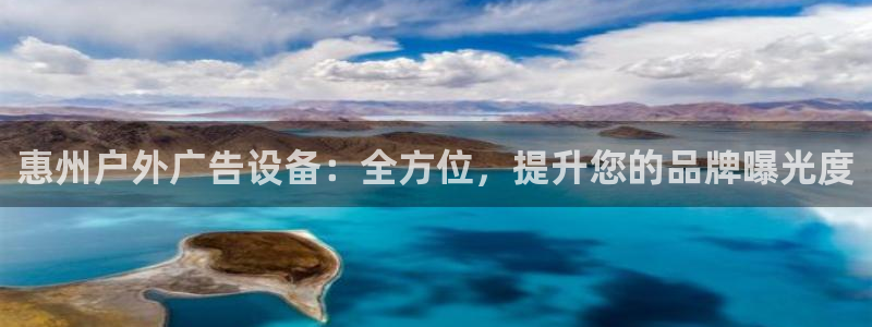 杏宇平台代理：惠州户外广告设备：全方位，提升您的品牌曝光度