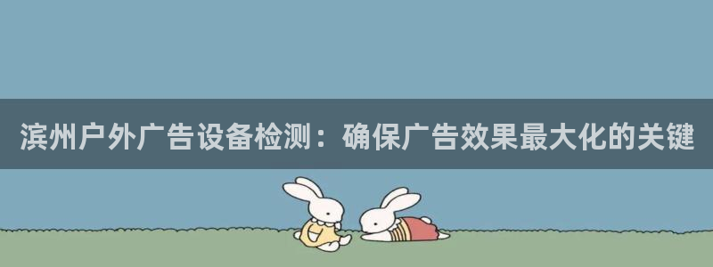 杏宇平台注册地址：滨州户外广告设备检测：确保广告效果最大化的关键