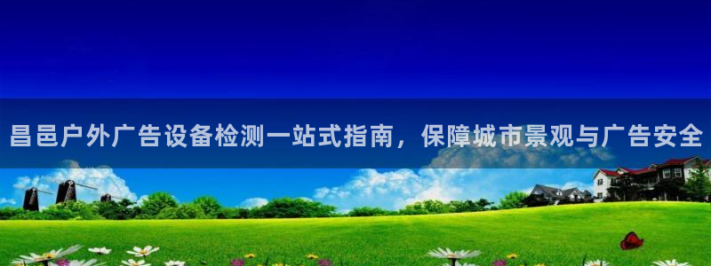 杏宇平台怎么样知乎：昌邑户外广告设备检测一站式指南，保障城市景观与广告安全