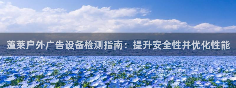 杏宇平台代理多少钱一个月：蓬莱户外广告设备检测指南：提升安全性并优化性能