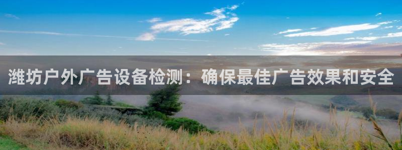 杏宇平台招商：潍坊户外广告设备检测：确保最佳广告效果和安全