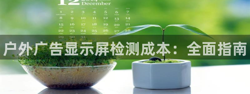 杏宇平台总代理是谁：户外广告显示屏检测成本：全面指南
