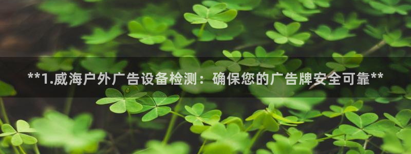 杏宇平台登录方法：**1.威海户外广告设备检测：确保您的广告牌安全可靠**
