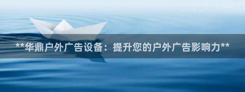 杏宇平台注册地址：**华鼎户外广告设备：提升您的户外广告影响力**