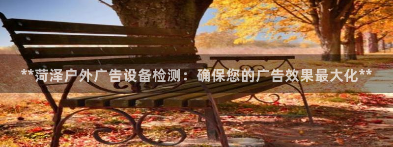 杏宇平台开户：**菏泽户外广告设备检测：确保您的广告效果最大化**
