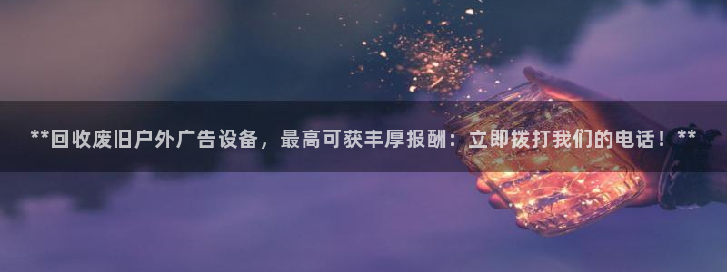 杏宇平台代理：**回收废旧户外广告设备，最高可获丰厚报酬：立即拨打我们的电话！**