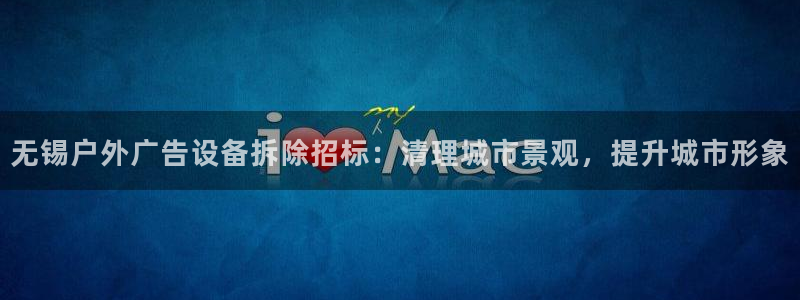杏宇平台怎么样：无锡户外广告设备拆除招标：清理城市景观，提升城市形象