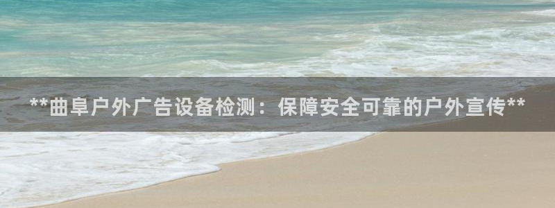 杏宇平台登录步骤是什么：**曲阜户外广告设备检测：保障安全可靠的户外宣传**