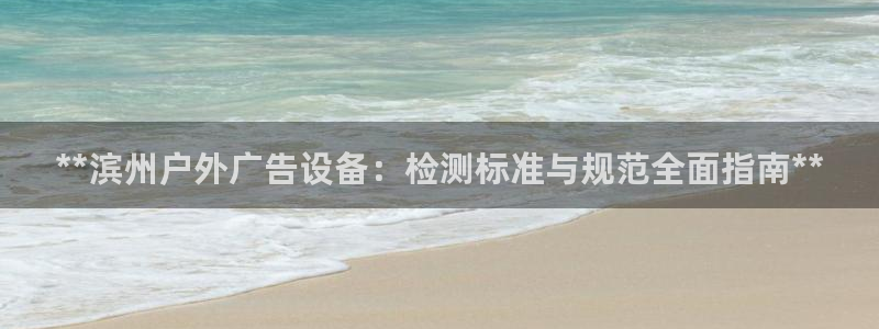 杏宇平台是什么：**滨州户外广告设备：检测标准与规范全面指南**