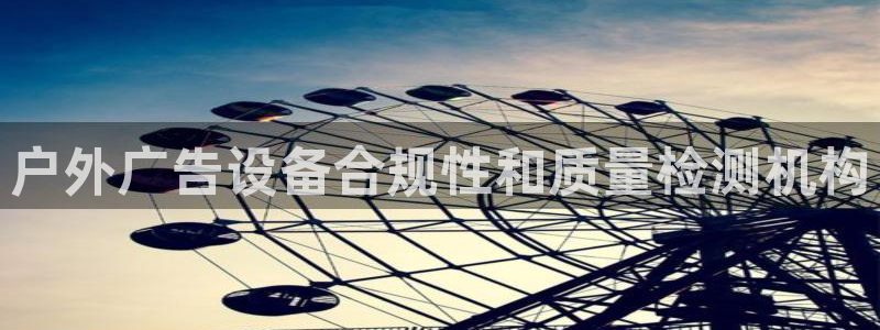杏宇平台怎么样赚钱：户外广告设备合规性和质量检测机构