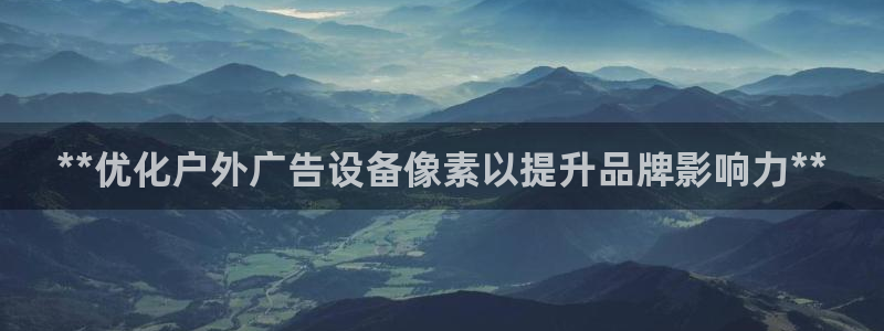 杏宇平台总代理是谁：**优化户外广告设备像素以提升品牌影响力**