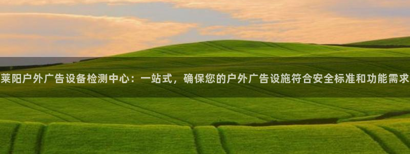 杏宇平台登录步骤是什么：莱阳户外广告设备检测中心：一站式，确保您的户外广告设施符合安全标准和功能需求
