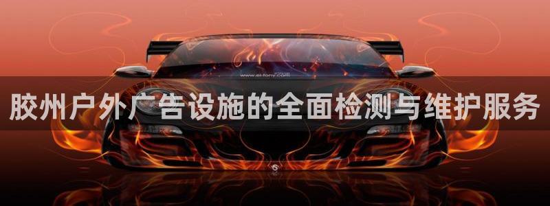 杏宇平台开户：胶州户外广告设施的全面检测与维护服务
