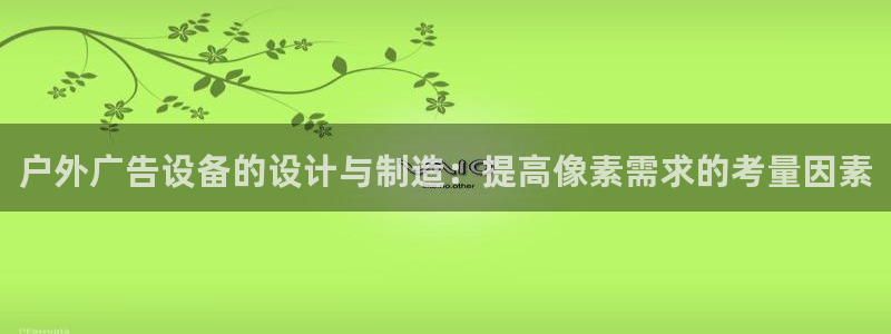 杏宇平台代理怎么样赚钱：户外广告设备的设计与制造：提高像素需求的考量因素