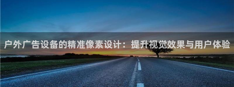 杏宇平台总代理：户外广告设备的精准像素设计：提升视觉效果与用户体验