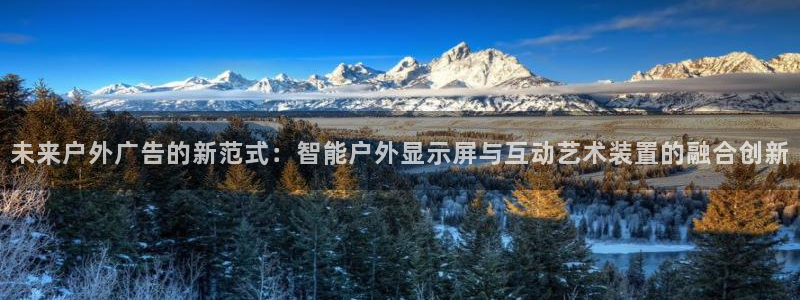 杏宇平台招商：未来户外广告的新范式：智能户外显示屏与互动艺术装置的融合创新