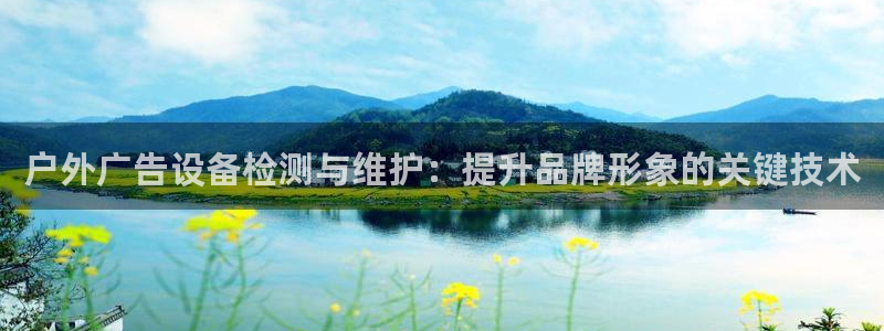 杏宇平台代理怎么赚钱：户外广告设备检测与维护：提升品牌形象的关键技术