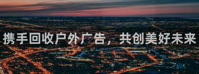 杏宇平台官网注册：携手回收户外广告，共创美好未来