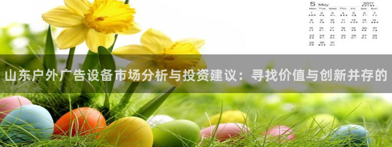 杏宇平台代理多少钱一个月：山东户外广告设备市场分析与投资建议：寻找价值与创新并存的