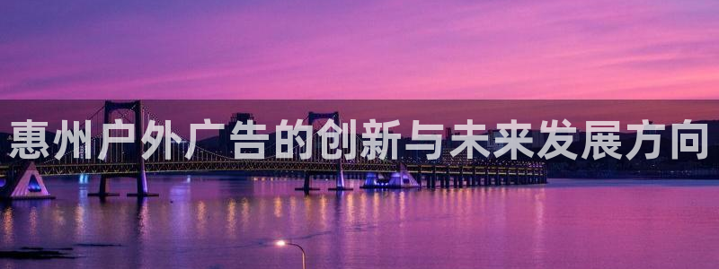 杏宇平台总代理是谁：惠州户外广告的创新与