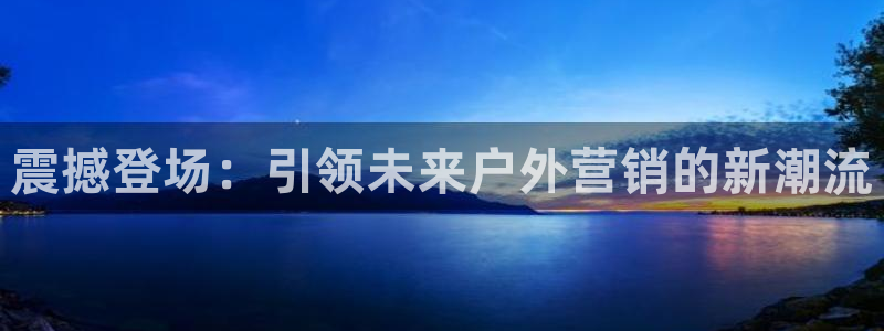 杏宇平台开户：震撼登场：引领未来户外营销