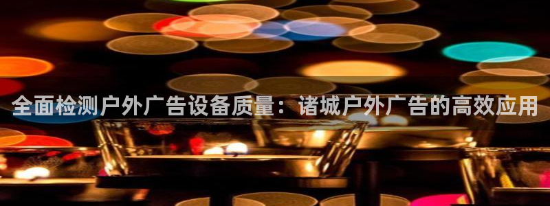 杏宇平台总代理：全面检测户外广告设备质量
