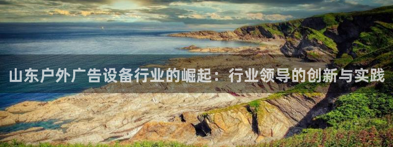 杏宇平台登录步骤：山东户外广告设备行业的