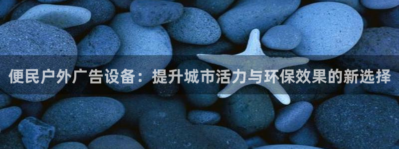 杏宇平台招商：便民户外广告设备：提升城市
