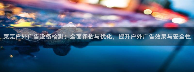杏宇平台招商怎么样：莱芜户外广告设备检测
