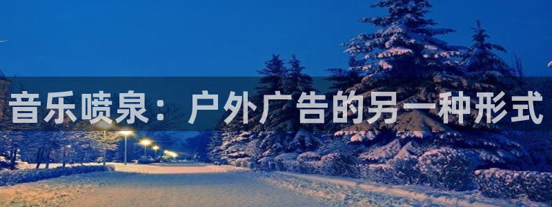杏宇平台代理怎么样啊：音乐喷泉：户外广告的另一种形式