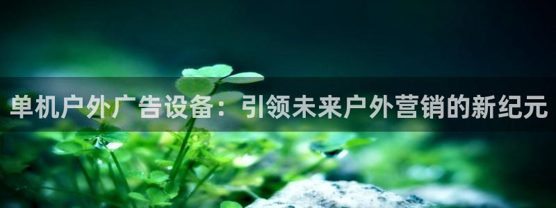 杏宇平台是什么：单机户外广告设备：引领未