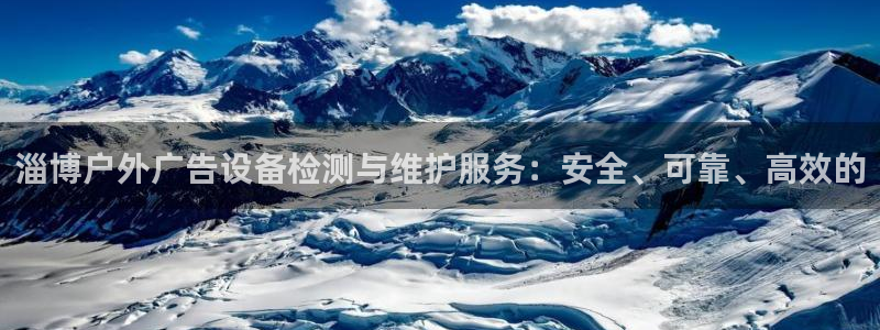 杏宇平台怎么样：淄博户外广告设备检测与维护服务：安全、可靠、高效的