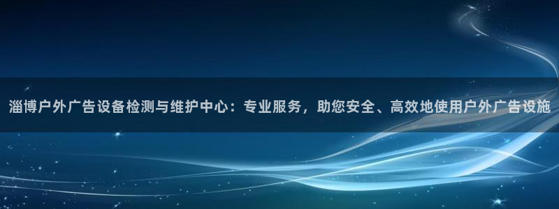 杏宇平台好吗：淄博户外广告设备检测与维护中心：专业服务，助您安全、高效地使用户外广告设施