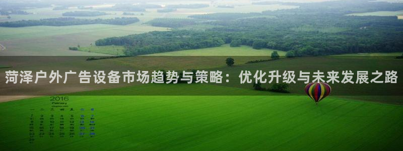 杏宇平台代理多少钱一次：菏泽户外广告设备市场趋势与策略：优化升级与未来发展之路