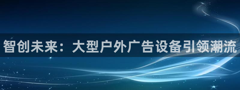 杏宇官方平台官网：智创未来：大型户外广告