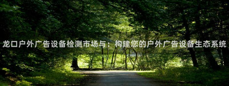 杏宇平台官网注册：龙口户外广告设备检测市场与：构建您的户外广告设备生态系统