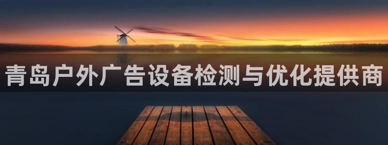 杏宇平台代理怎么样：青岛户外广告设备检测与优化提供商