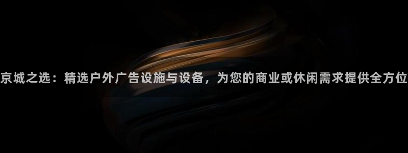杏宇平台登陆：京城之选：精选户外广告设施与设备，为您的商业或休闲需求提供全方位