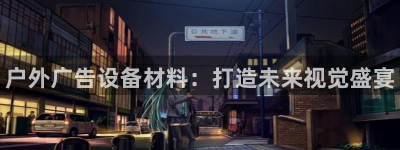 杏宇平台招商怎么样：户外广告设备材料：打造未来视觉盛宴