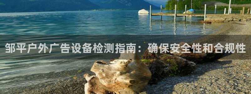 杏宇平台代理怎么赚钱：邹平户外广告设备检测指南：确保安全性和合规性