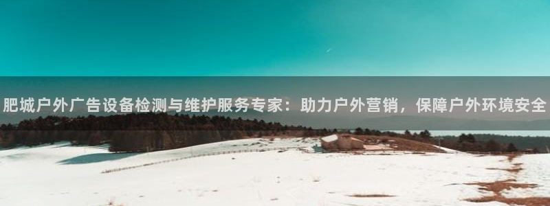 杏宇平台客服：肥城户外广告设备检测与维护服务专家：助力户外营销，保障户外环境安全