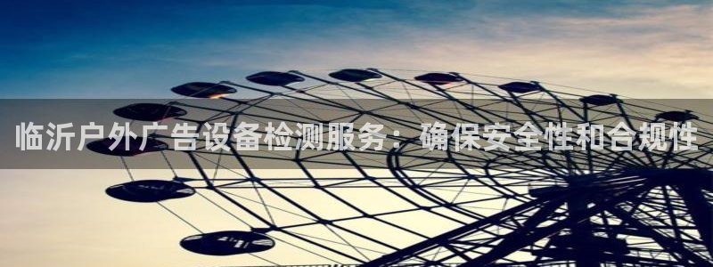 杏宇平台登陆：临沂户外广告设备检测服务：