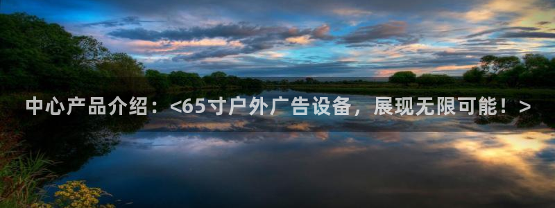 杏宇平台是什么：中心产品介绍：<65寸户外广告设备，展现无限可能！>