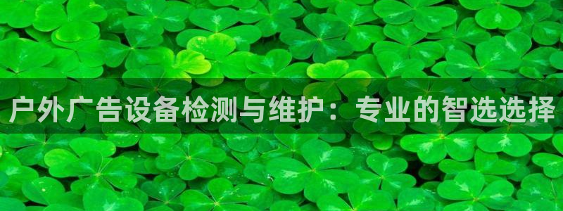 杏宇平台登录步骤图：户外广告设备检测与维护：专业的智选选择