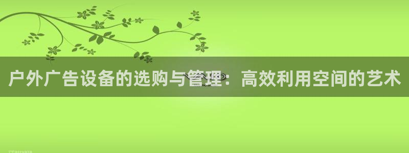 杏宇平台代理怎么样赚钱：户外广告设备的选购与管理：高效利用空间的艺术