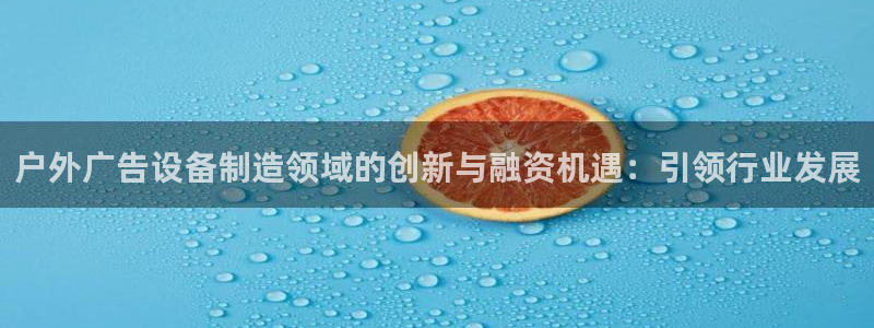 杏宇平台注册地址：户外广告设备制造领域的