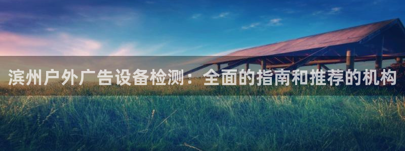 杏宇平台登陆：滨州户外广告设备检测：全面的指南和推荐的机构