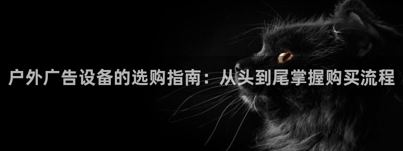 杏宇平台怎么样赚钱：户外广告设备的选购指南：从头到尾掌握购买流程