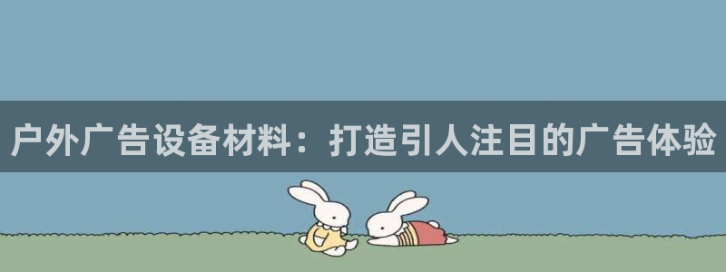 杏宇平台代理多少钱：户外广告设备材料：打造引人注目的广告体验