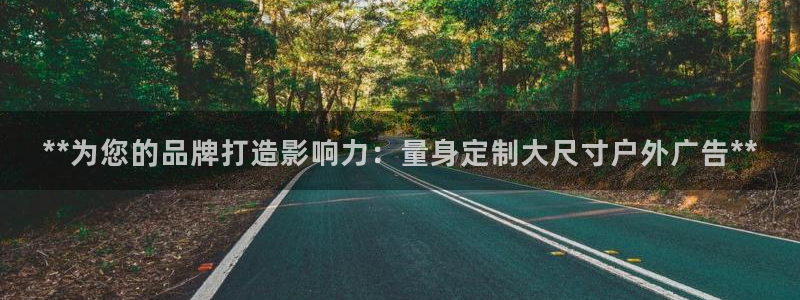 杏宇平台提现为什么这么久呢：**为您的品牌打造影响力：量身定制大尺寸户外广告**